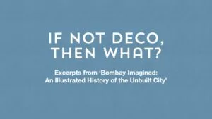 'If not Deco, then what?’ Excerpts from Bombay Imagined: An Illustrated History of the Unbuilt City